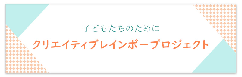 子どもたちのためにクリエイティブレインボープロジェクト