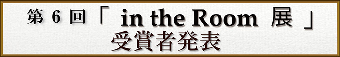 第6回in the Room展受賞者発表